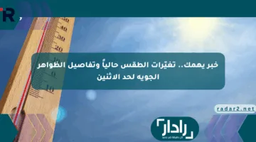خبر يهمك.. تغيّرات الطقس حالياً وتفاصيل الظواهر الجوية لحد الإثنين